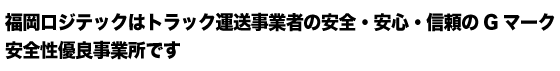 福岡ロジテックはトラック運送事業者の安全・安心・信頼のGマーク 安全性優良事業所です